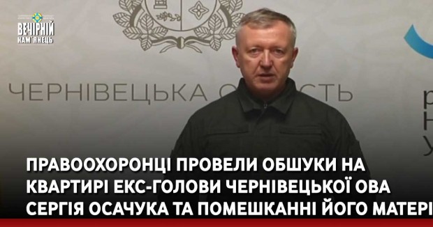 Правоохоронці провели обшуки на квартирі екс-голови Чернівецької ОВА Сергія Осачука та помешканні його матері