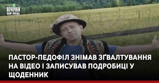 Пастор-педофіл знімав зґвалтування на відео і записував подробиці у щоденник