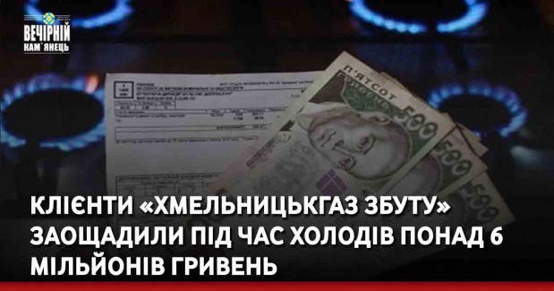Клієнти «Хмельницькгаз Збуту» заощадили під час холодів понад 6 мільйонів гривень