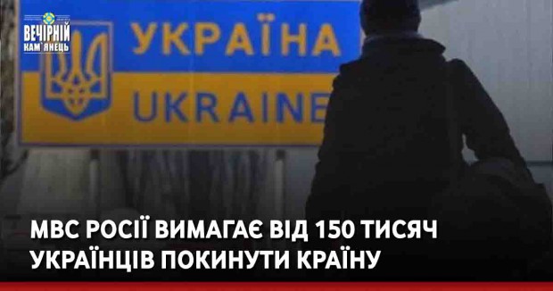 МВС Росії вимагає від 150 тисяч українців покинути країну