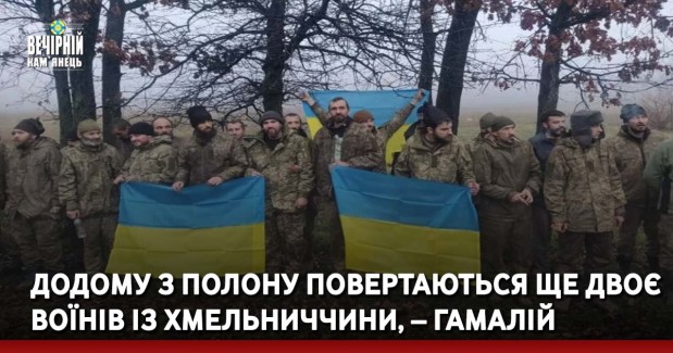 Додому з полону повертаються ще двоє воїнів із Хмельниччини, – Гамалій