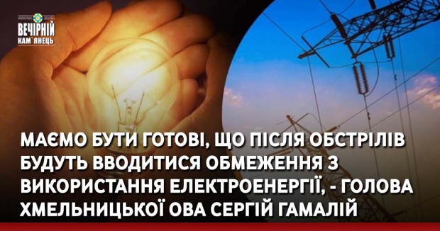 Маємо бути готові, що після обстрілів будуть вводитися обмеження з використання електроенергії, - голова Хмельницької ОВА Сергій Гамалій