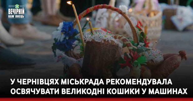 У Чернівцях міськрада рекомендувала освячувати великодні кошики у машинах