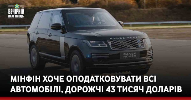 Мінфін хоче оподатковувати всі автомобілі, дорожчі 43 тисяч доларів