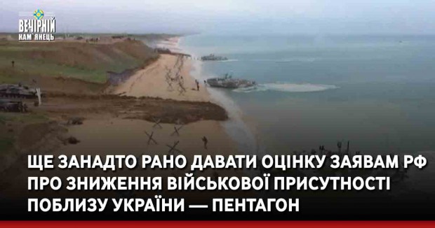 Ще занадто рано давати оцінку заявам РФ про зниження військової присутності поблизу України — Пентагон