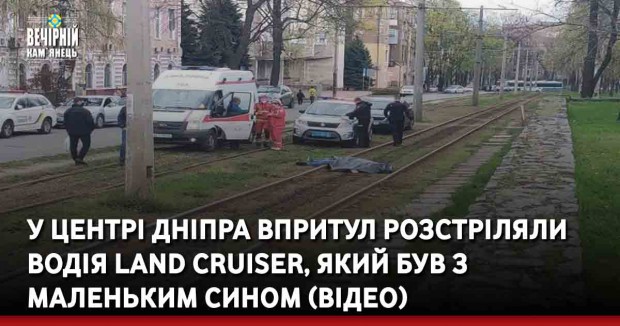 У центрі Дніпра впритул розстріляли водія Land Cruiser, який був з маленьким сином (ВІДЕО)