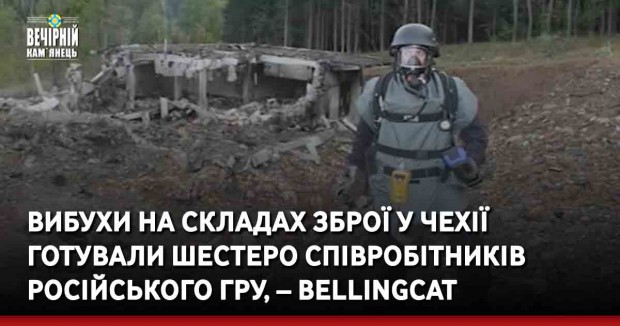 Вибухи на складах зброї у Чехії готували шестеро співробітників російського ГРУ, – Bellingcat