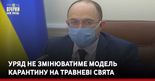 Уряд не змінюватиме модель карантину на травневі свята – Шмигаль
