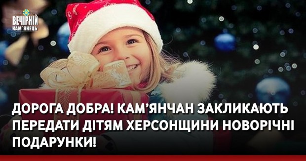 Дорога добра! Кам’янчан закликають передати дітям Херсонщини новорічні подарунки!
