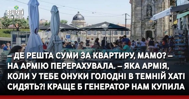 – Де решта суми за квартиру, мамо? – На армію перерахувала. – Яка армія, коли у тебе онуки голодні в темній хаті сидять?! Краще б генератор нам купила