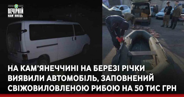 На Кам’янеччині на березі річки виявили автомобіль, заповнений свіжовиловленою рибою на 50 тис грн
