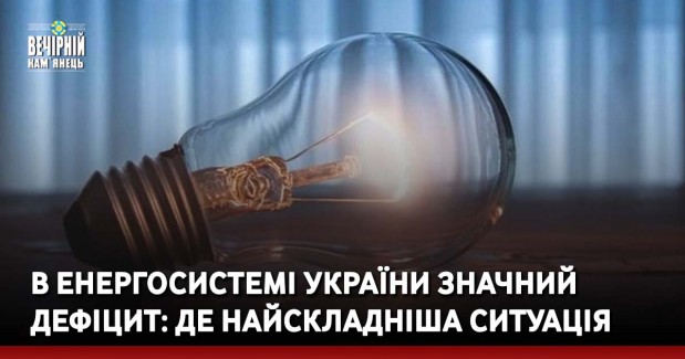 В енергосистемі України значний дефіцит: де найскладніша ситуація