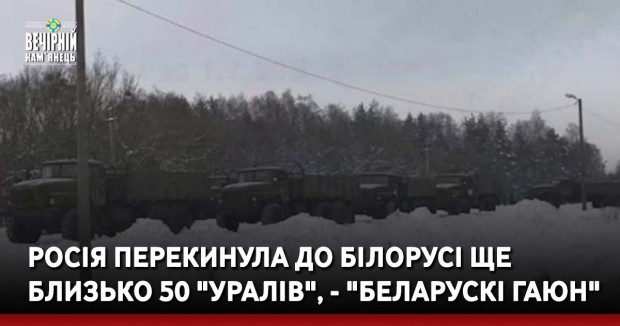 Росія перекинула до Білорусі ще близько 50 "Уралів", - "Беларускі Гаюн"