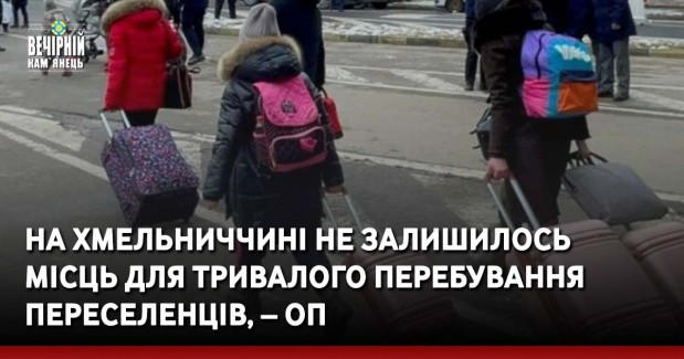 На Хмельниччині не залишилось місць для тривалого перебування переселенців, – ОП