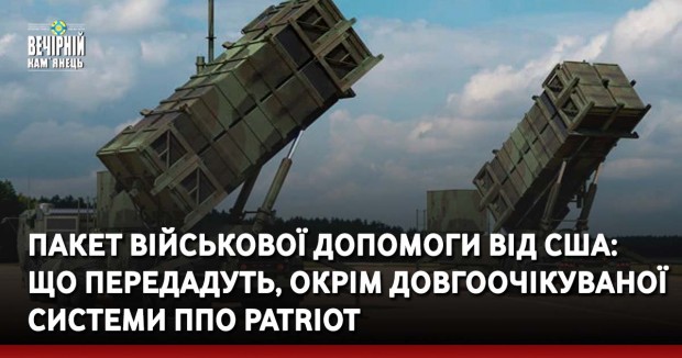 Пакет військової допомоги від США: що передадуть, окрім довгоочікуваної системи ППО Patriot