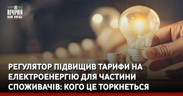 Регулятор підвищив тарифи на електроенергію для частини споживачів: кого це торкнеться