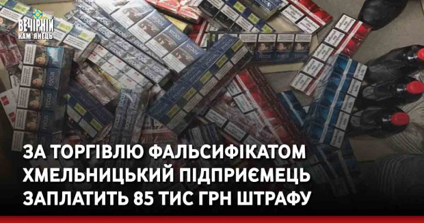 За торгівлю фальсифікатом хмельницький підприємець заплатить 85 тис грн штрафу