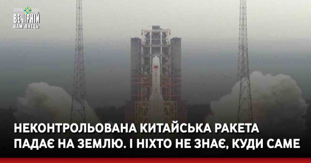 Неконтрольована китайська ракета падає на Землю. І ніхто не знає, куди саме