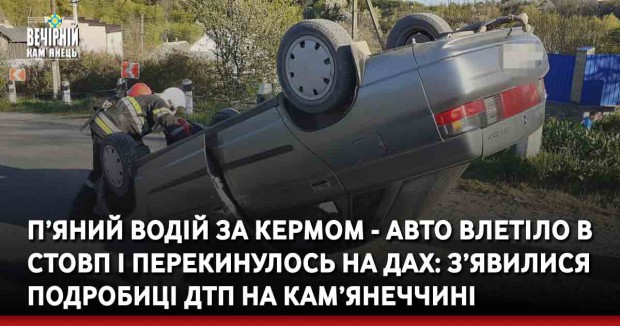 П’яний водій за кермом - авто влетіло в стовп і перекинулось на дах: з’явилися подробиці ДТП на Кам’янеччині