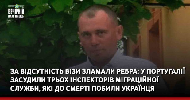 За відсутність візи зламали ребра: у Португалії засудили трьох інспекторів міграційної служби, які до смерті побили українця