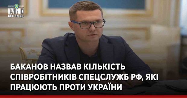 Баканов назвав кількість співробітників спецслужб РФ, які працюють проти України