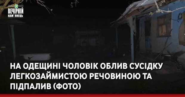 На Одещині чоловік облив сусідку легкозаймистою речовиною та підпалив (ФОТО)