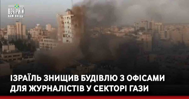 Ізраїль знищив будівлю з офісами для журналістів у секторі Гази