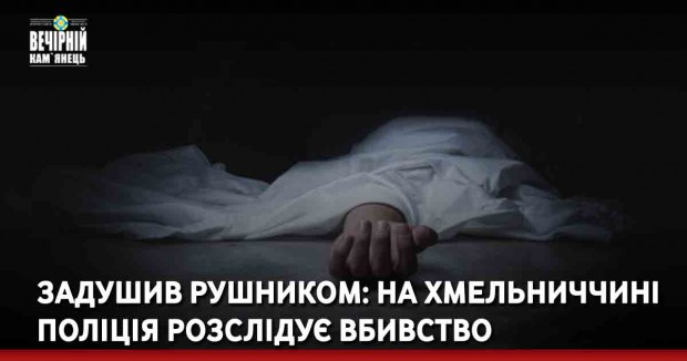Задушив рушником: на Хмельниччині поліція розслідує вбивство