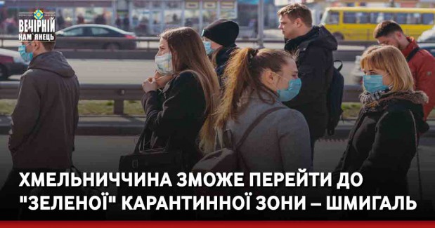 Хмельниччина зможе перейти до "зеленої" карантинної зони – Шмигаль