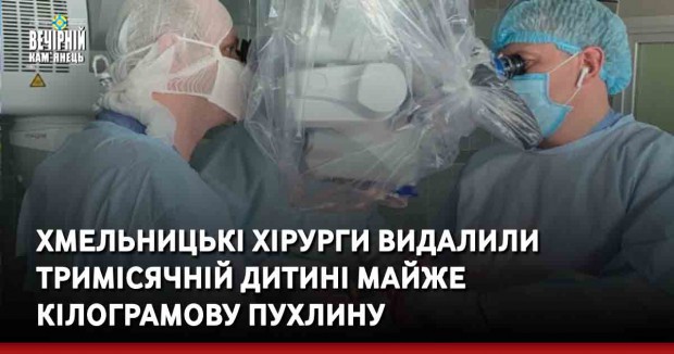 Хмельницькі хірурги видалили тримісячній дитині майже кілограмову пухлину