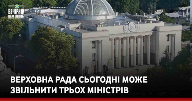 Верховна Рада сьогодні може звільнити трьох міністрів