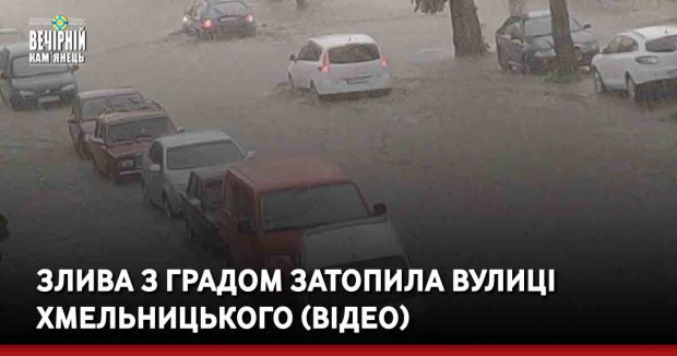 Злива з градом затопила вулиці Хмельницького (ВІДЕО)