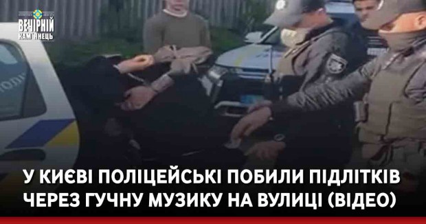 Вдарили по голові кілька разів. У Києві поліцейські побили підлітків через гучну музику на вулиці (ВІДЕО)