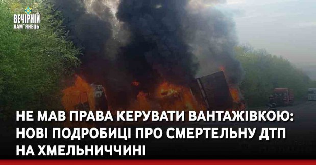 Не мав права керувати вантажівкою: нові подробиці про смертельну ДТП на Хмельниччині