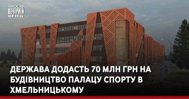 Держава додасть 70 млн грн на будівництво Палацу спорту в Хмельницькому