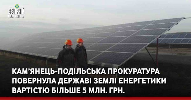 Кам’янець-Подільська прокуратура повернула державі землі енергетики вартістю більше 5 млн. грн.