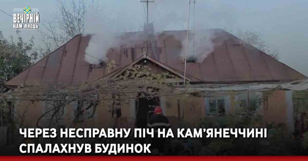 Через несправну піч на Кам’янеччині спалахнув будинок