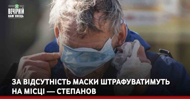 За відсутність маски штрафуватимуть на місці — Степанов