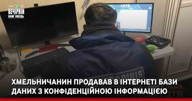 Хмельничанин продавав в інтернеті бази даних з конфіденційною інформацією