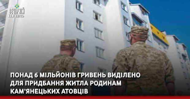 Понад 6 мільйонів гривень виділено для придбання житла родинам кам’янецьких атовців