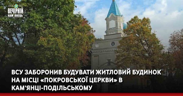 ВСУ заборонив будувати житловий будинок на місці «Покровської церкви» в Кам’янці-Подільському