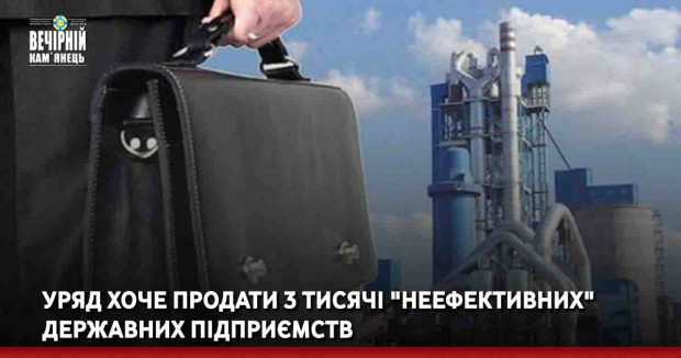 Уряд хоче продати 3 тисячі "неефективних" державних підприємств