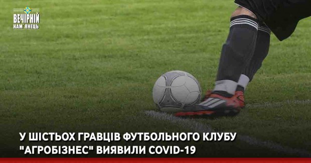  У шістьох гравців футбольного клубу "Агробізнес" виявили COVID-19