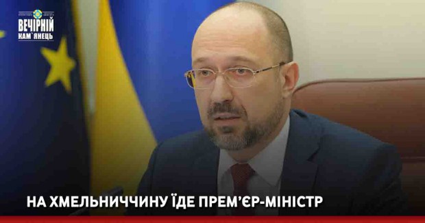 На Хмельниччину їде прем’єр-міністр