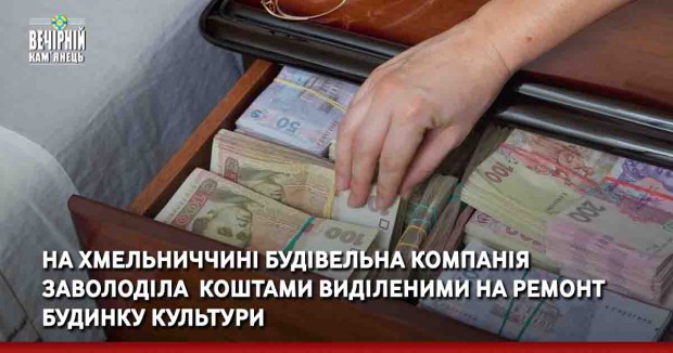 На Хмельниччині будівельна компанія заволоділа &nbsp;коштами виділеними на ремонт будинку культури