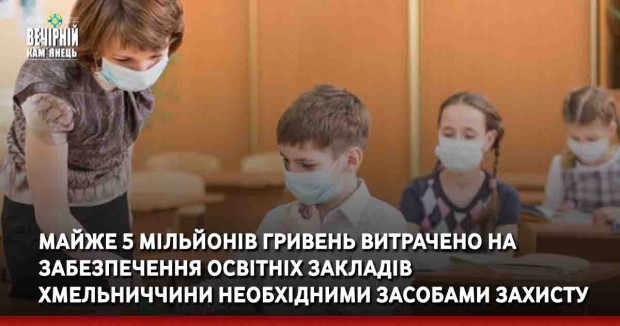 Майже 5 мільйонів гривень витрачено на забезпечення освітніх закладів Хмельниччини необхідними засобами захисту
