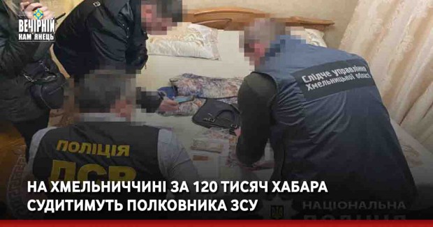 На Хмельниччині за 120 тисяч хабара судитимуть полковника ЗСУ