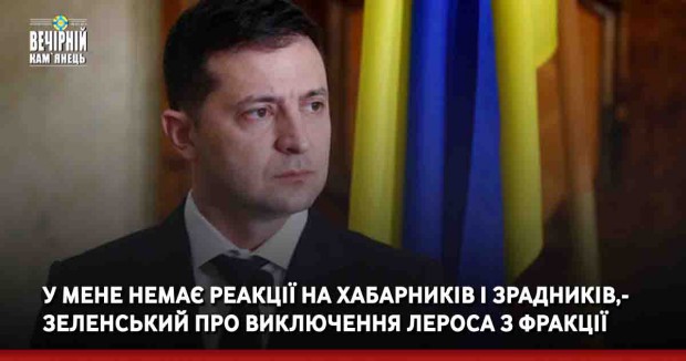 У мене немає реакції на хабарників і зрадників, - Зеленський про виключення Лероса з фракції