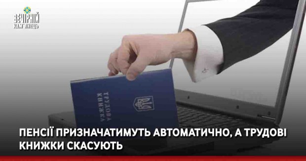Пенсії призначатимуть автоматично, а трудові книжки скасують