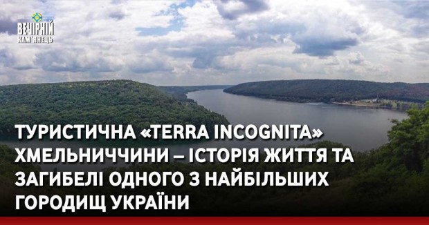 Туристична «Terra incognita» Хмельниччини – історія життя та загибелі одного з найбільших городищ України